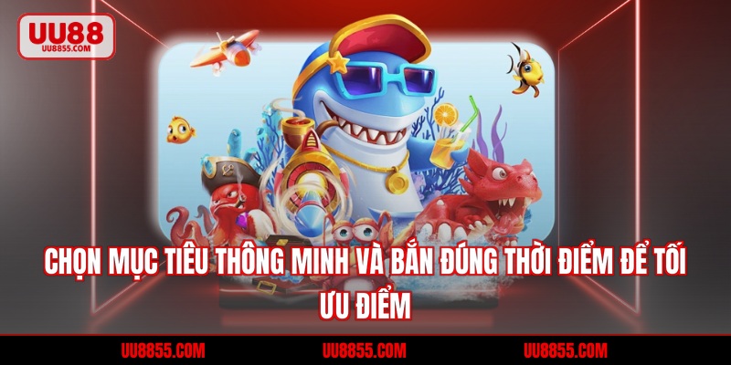 Chọn mục tiêu thông minh và bắn đúng thời điểm để tối ưu điểm