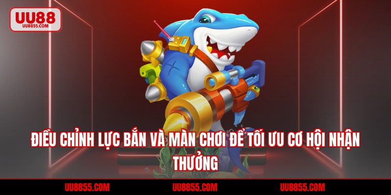 Điều chỉnh lực bắn và màn chơi để tối ưu cơ hội nhận thưởng