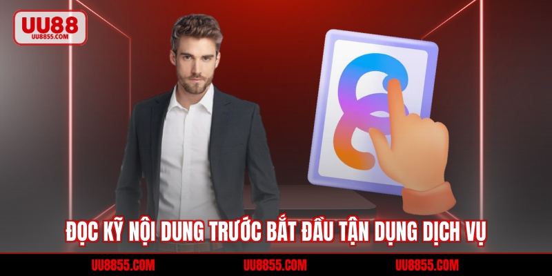 Đọc kỹ nội dung trước bắt đầu tận dụng dịch vụ