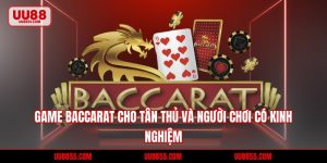 Game Baccarat Cho Tân Thủ Và Người Chơi Có Kinh Nghiệm