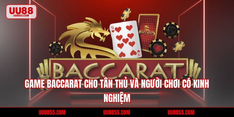 Game Baccarat Cho Tân Thủ Và Người Chơi Có Kinh Nghiệm