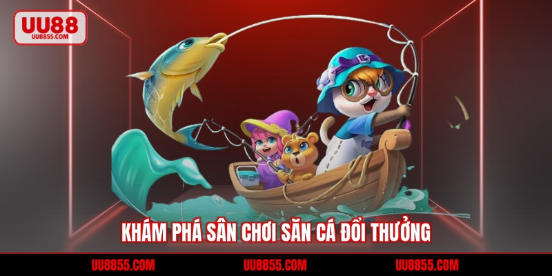 Khám phá sân chơi săn cá