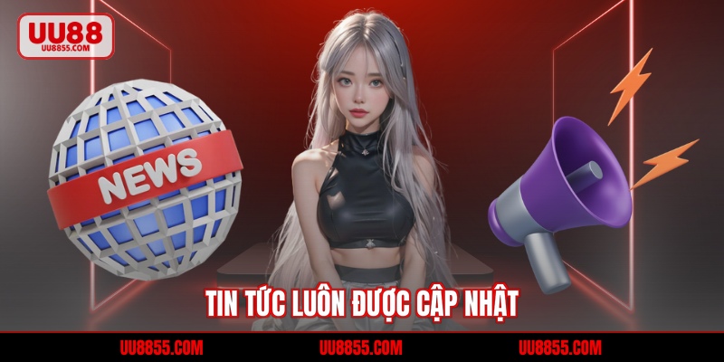 Tin tức luôn được cập nhật