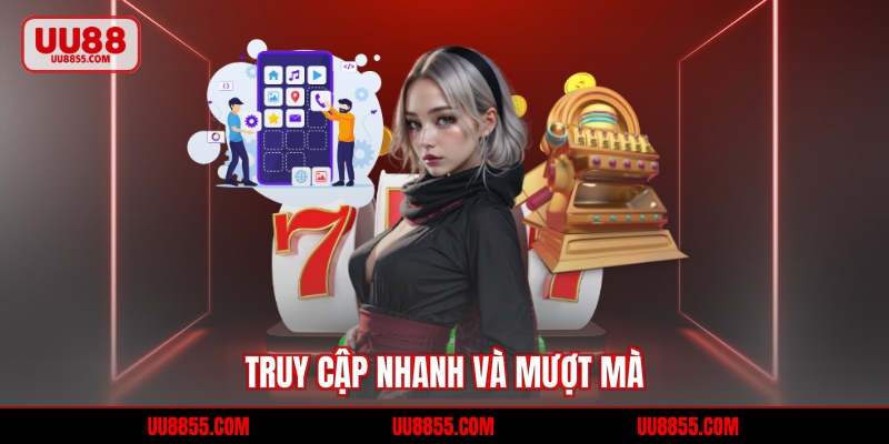 Truy cập nhanh và mượt mà